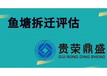 贵州省贵阳市资产评估公司鱼塘拆迁评估今日新讯